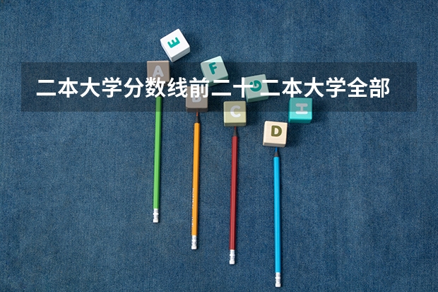 二本大学分数线前二十 二本大学全部名单及分数线