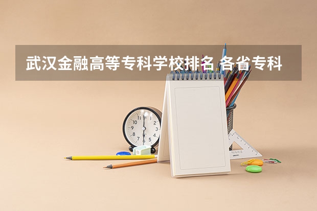 武汉金融高等专科学校排名 各省专科学校排名及分数线