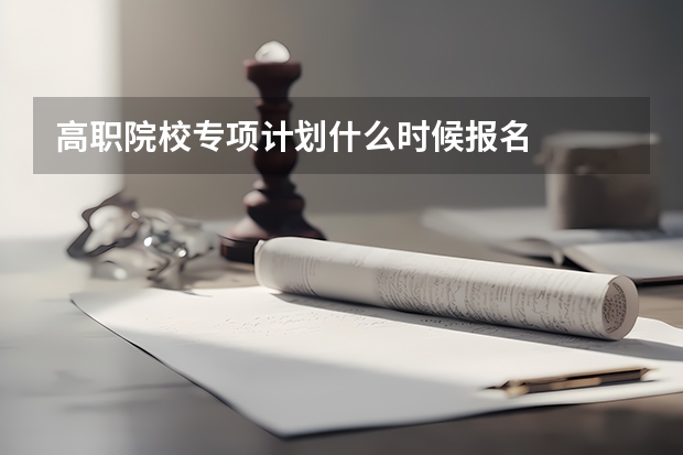 高职院校专项计划什么时候报名