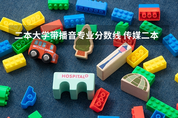 二本大学带播音专业分数线 传媒二本最低分数线