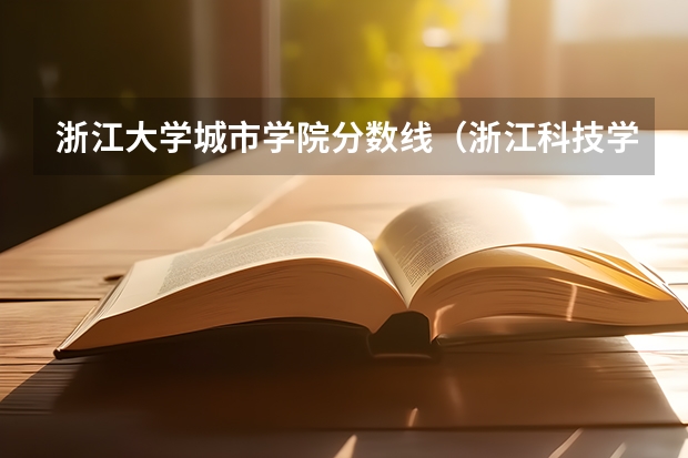 浙江大学城市学院分数线（浙江科技学院美术生录取分数线）