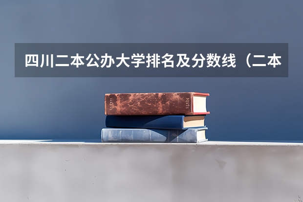四川二本公办大学排名及分数线（二本大学排名及分数线）