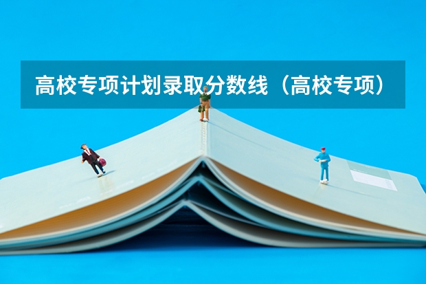 高校专项计划录取分数线（高校专项）