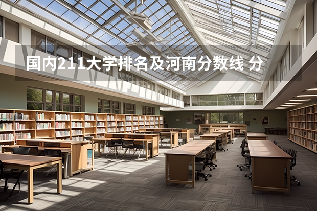 国内211大学排名及河南分数线 分数较低的211大学名单