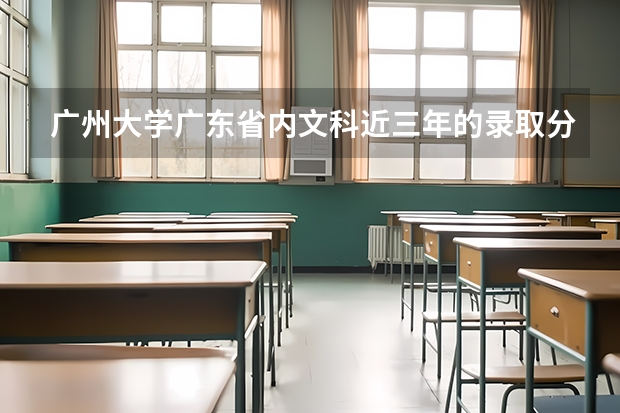 广州大学广东省内文科近三年的录取分数线（广东二本B各院校 分数线）
