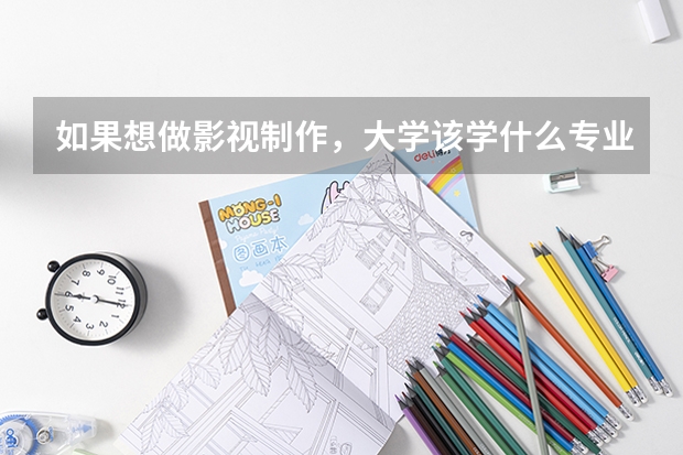 如果想做影视制作，大学该学什么专业？