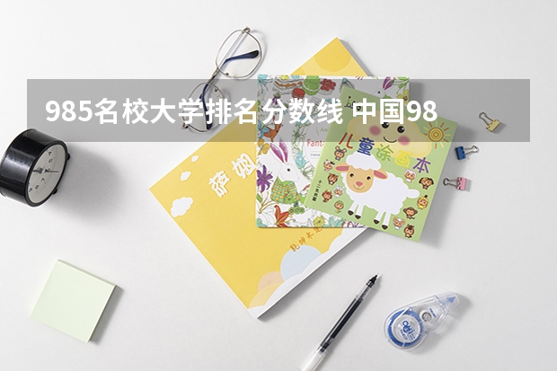 985名校大学排名分数线 中国985大学排名表及录取分数