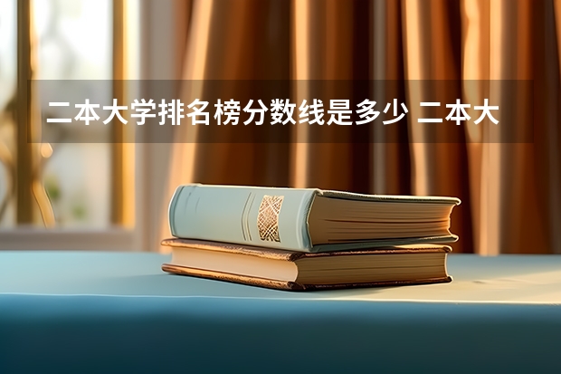 二本大学排名榜分数线是多少 二本大学排名及分数线