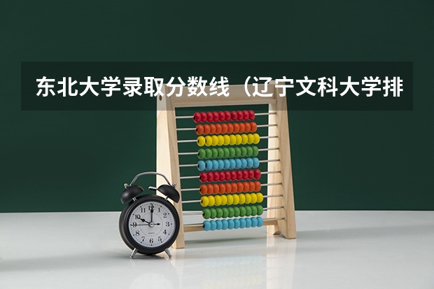 东北大学录取分数线（辽宁文科大学排名及分数线）