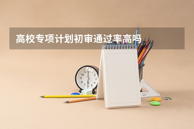 高校专项计划初审通过率高吗