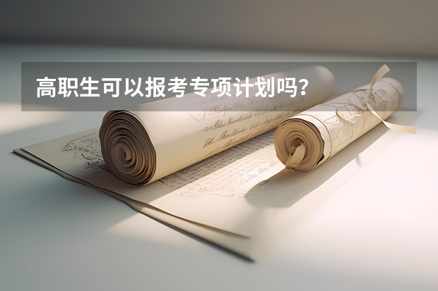 高职生可以报考专项计划吗？