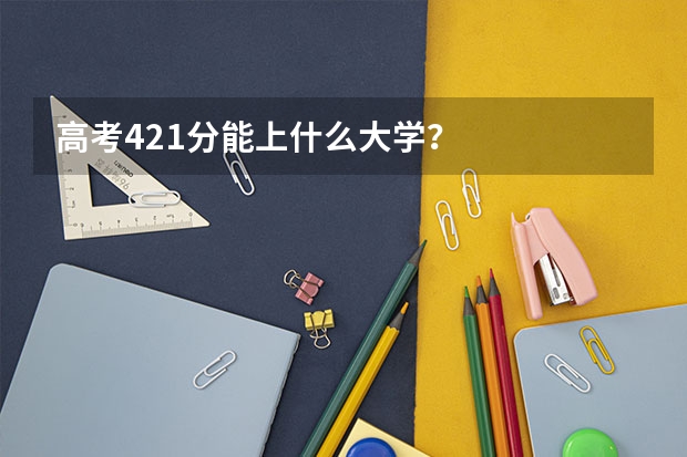 高考421分能上什么大学？