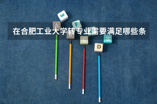 在合肥工业大学转专业需要满足哪些条件？