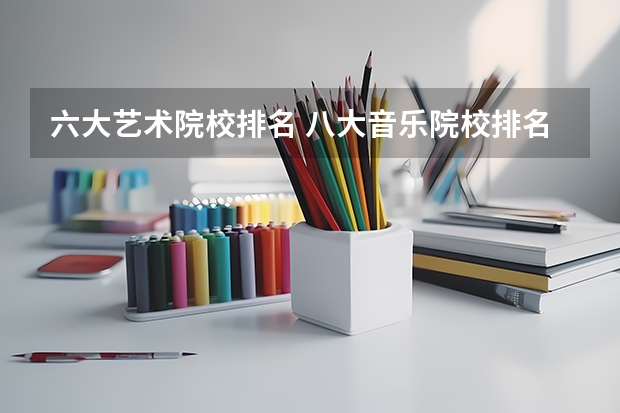 六大艺术院校排名 八大音乐院校排名表