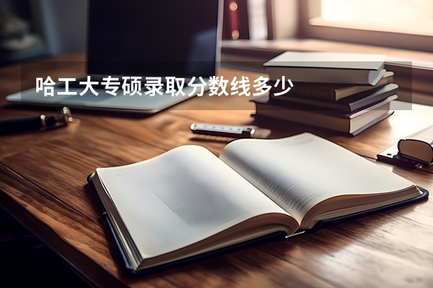 哈工大专硕录取分数线多少