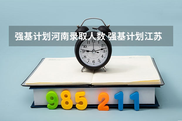 强基计划河南录取人数 强基计划江苏招生人数