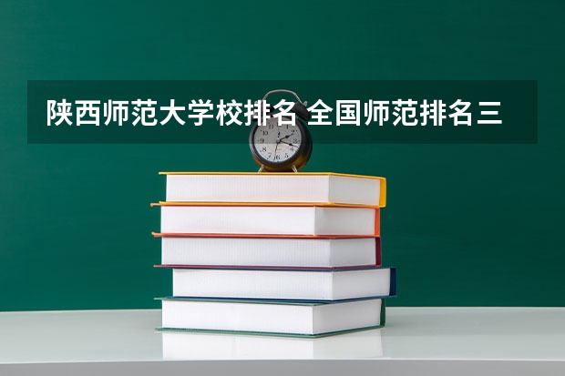 陕西师范大学校排名 全国师范排名三十强