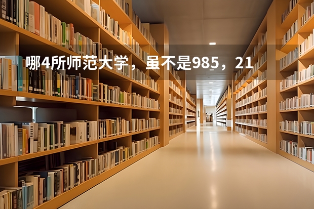 哪4所师范大学，虽不是985，211，但实力不容小觑，考上就是赚到？ 我国师范大学排名已出炉，东北师大稳坐前三，北京师大排名第几？
