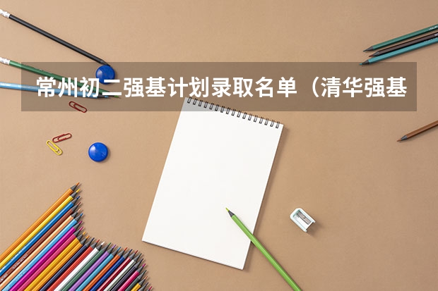 常州初二强基计划录取名单（清华强基计划录取名单）