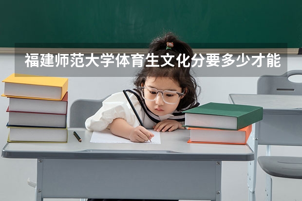 福建师范大学体育生文化分要多少才能上呢？