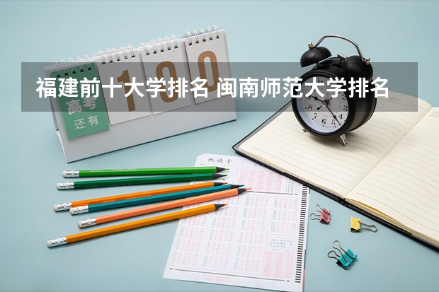 福建前十大学排名 闽南师范大学排名全国第几位