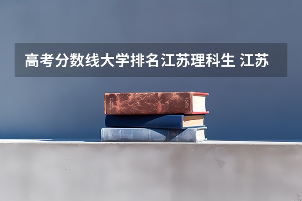 高考分数线大学排名江苏理科生 江苏省本科学校排名及分数线