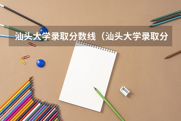 汕头大学录取分数线（汕头大学录取分数线）