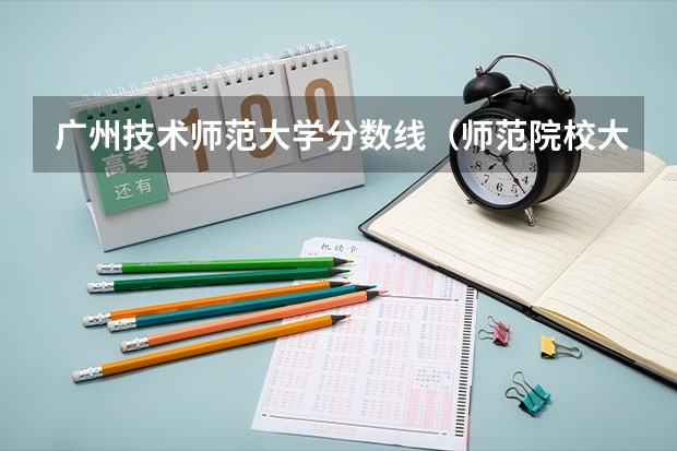 广州技术师范大学分数线（师范院校大学排名及录取分数线）