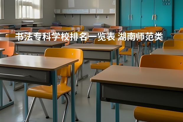 书法专科学校排名一览表 湖南师范类大专排名