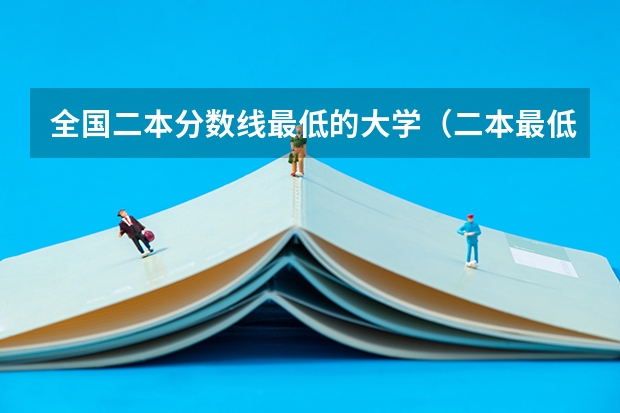 全国二本分数线最低的大学（二本最低分数线的大学）