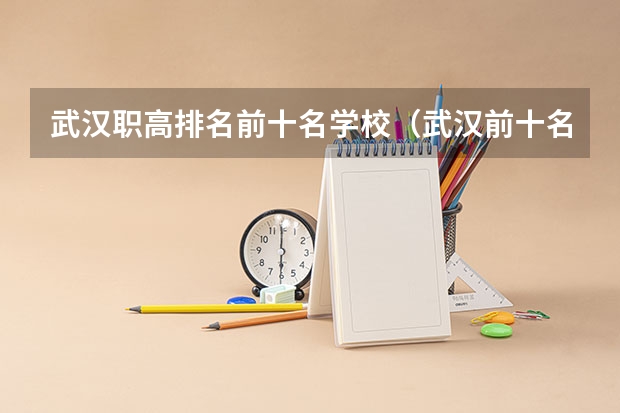 武汉职高排名前十名学校（武汉前十名职业学校）