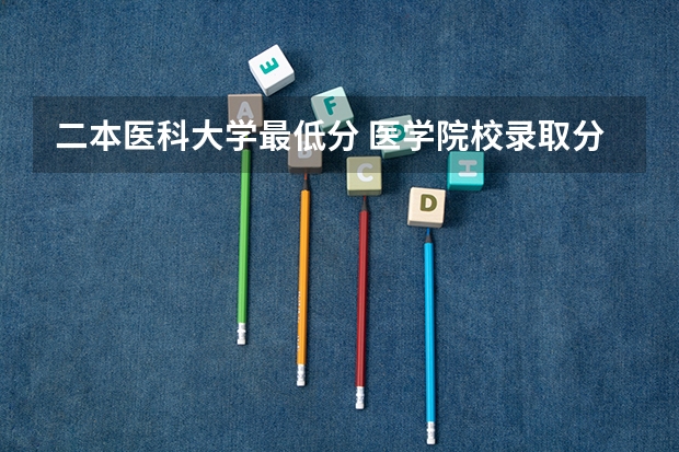 二本医科大学最低分 医学院校录取分数线