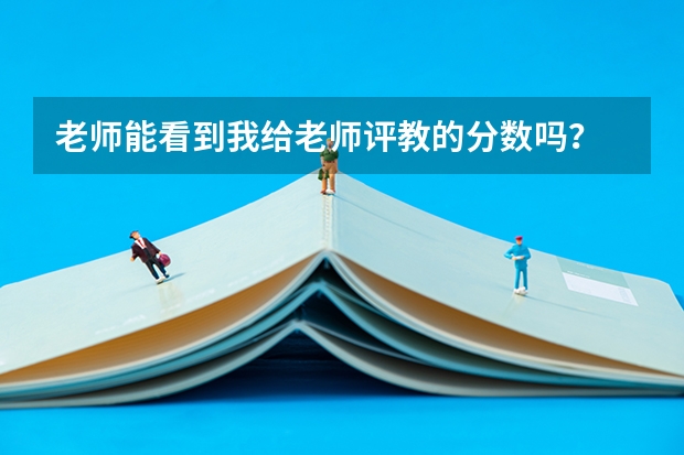 老师能看到我给老师评教的分数吗？