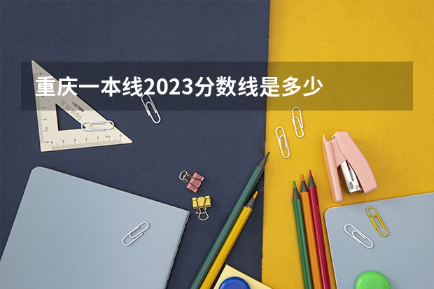 重庆一本线2023分数线是多少