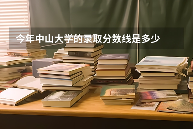 今年中山大学的录取分数线是多少
