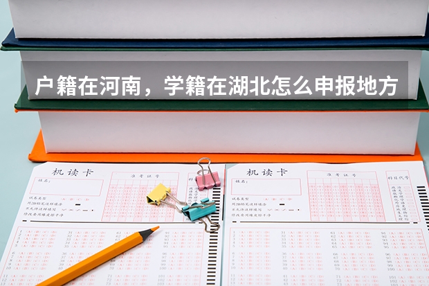 户籍在河南，学籍在湖北怎么申报地方专项计划，能不能申报？