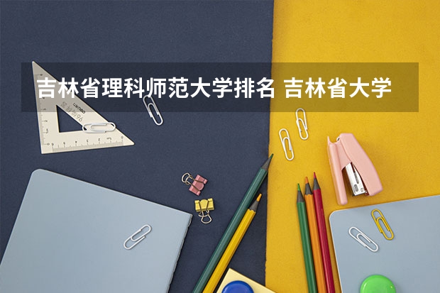 吉林省理科师范大学排名 吉林省大学排名:25所大学划分11档,东北师范大学居第2档