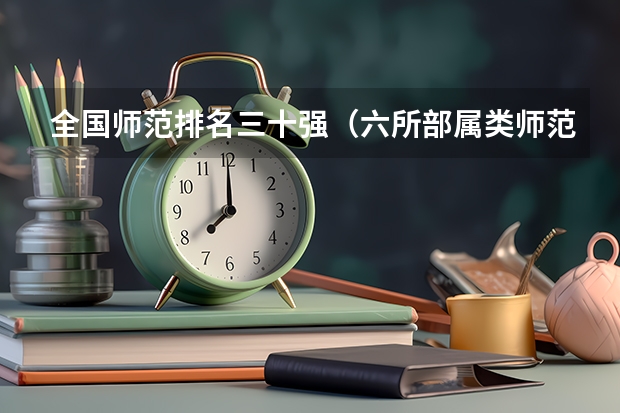 全国师范排名三十强（六所部属类师范院校排名）