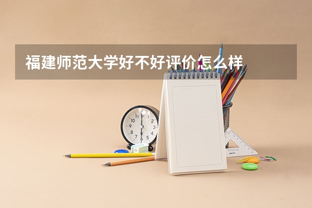 福建师范大学好不好评价怎么样