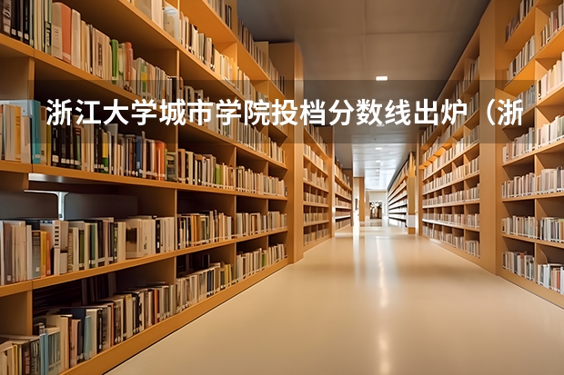 浙江大学城市学院投档分数线出炉（浙江省大学排名及录取分数线）