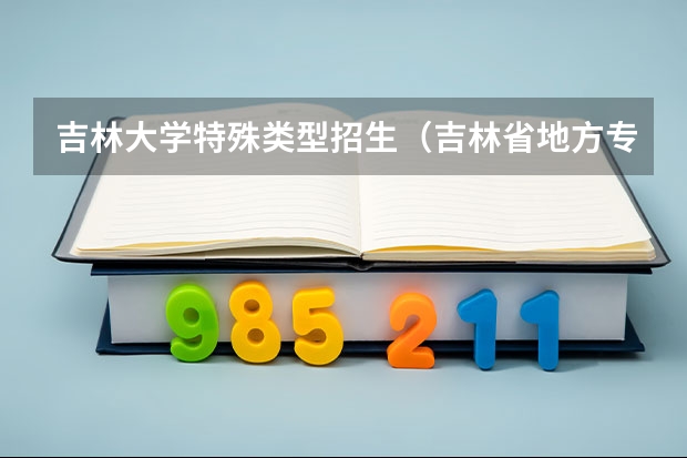 吉林大学特殊类型招生（吉林省地方专项计划批征集志愿（第二轮）考生须知）