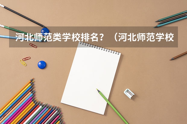 河北师范类学校排名？（河北师范学校排名）