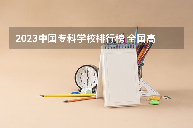 2023中国专科学校排行榜 全国高等专科学校排名前100