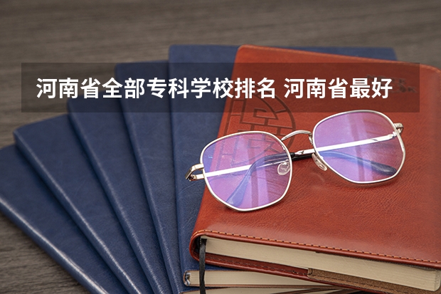 河南省全部专科学校排名 河南省最好的专科学校的排名