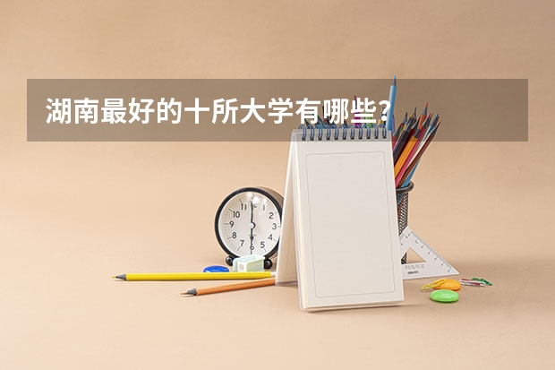 湖南最好的十所大学有哪些？