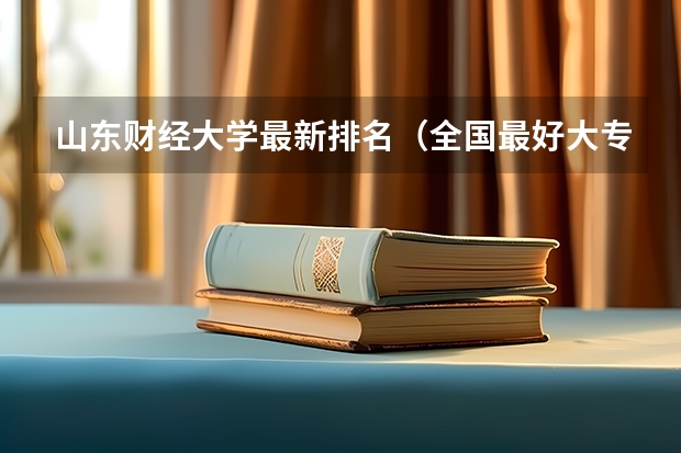 山东财经大学最新排名（全国最好大专排名）