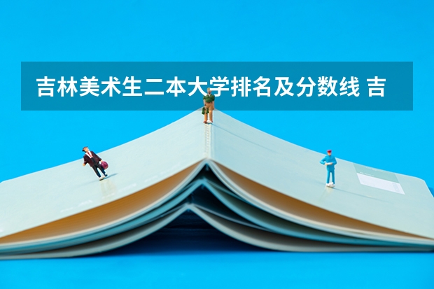 吉林美术生二本大学排名及分数线 吉林的低分二本大学