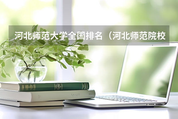 河北师范大学全国排名（河北师范院校排名情况）