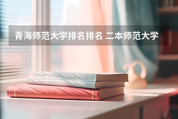 青海师范大学排名排名 二本师范大学排名（二本师范大学排名前十名）