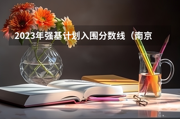 2023年强基计划入围分数线（南京大学强基计划入围分数线）